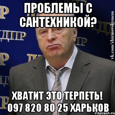 проблемы с сантехникой? хватит это терпеть! 097 820 80 25 Харьков, Мем Хватит это терпеть (Жириновский)