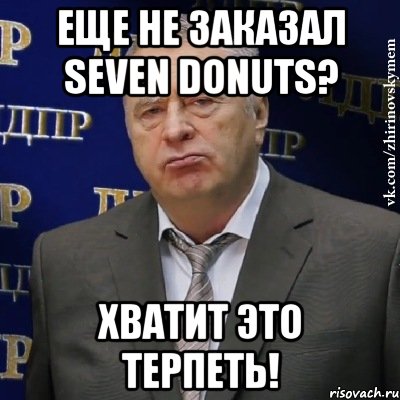 Еще не заказал Seven Donuts? Хватит это терпеть!, Мем Хватит это терпеть (Жириновский)