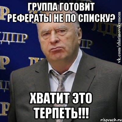 группа готовит рефераты не по списку? ХВАТИТ ЭТО ТЕРПЕТЬ!!!, Мем Хватит это терпеть (Жириновский)