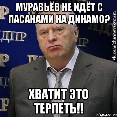 Муравьёв не идёт с пасанами на Динамо? ХВАТИТ ЭТО ТЕРПЕТЬ!!, Мем Хватит это терпеть (Жириновский)