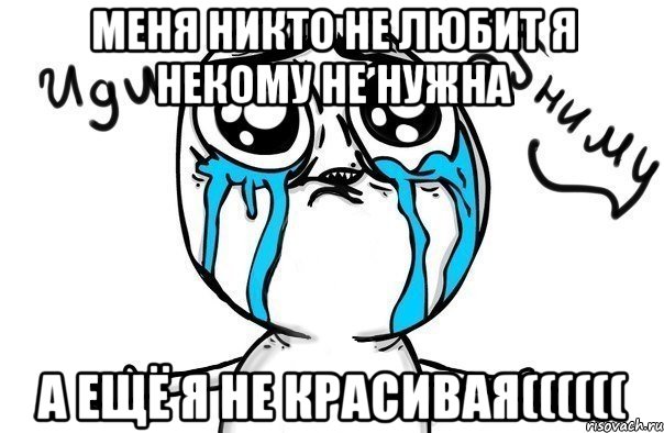 Меня никто не любит я некому не нужна а ещё я не красивая((((((, Мем Иди обниму