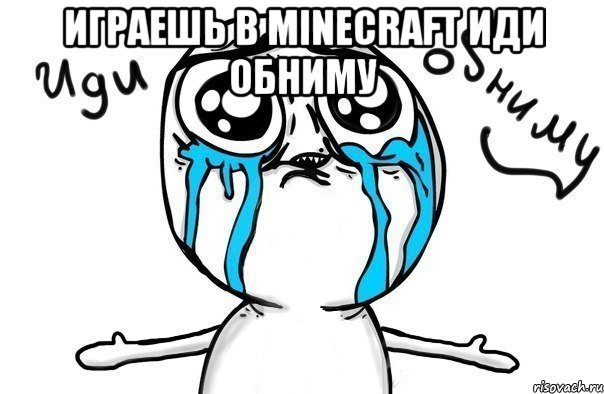 Играешь в minecraft иди обниму , Мем Иди обниму