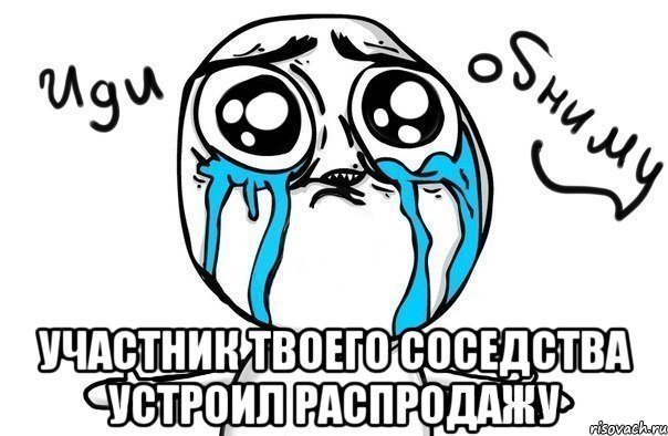  участник твоего соседства устроил распродажу, Мем Иди обниму