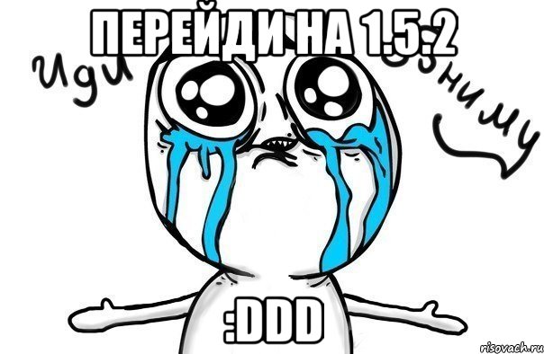 Перейди на 1.5.2 :DDD, Мем Иди обниму