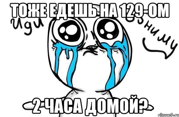 тоже едешь на 129-ом 2 часа домой?, Мем Иди обниму