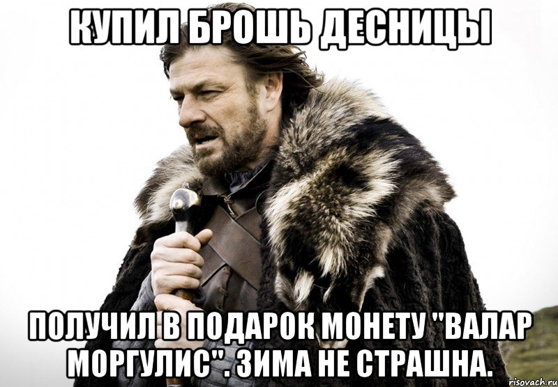 Купил брошь Десницы Получил в подарок монету "Валар Моргулис". Зима не страшна., Мем Зима близко крепитесь (Нед Старк)