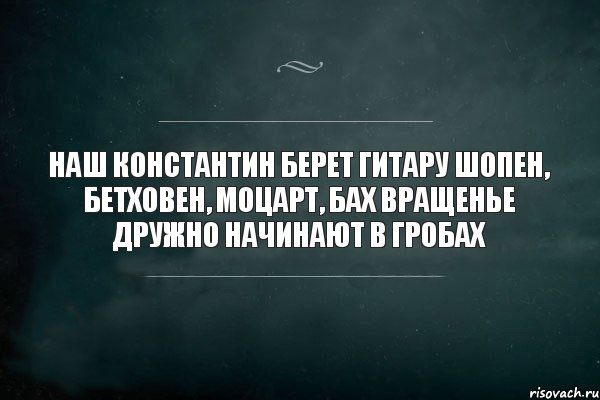 Наш Константин берет гитару Шопен, Бетховен, Моцарт, Бах Вращенье дружно начинают В гробах, Комикс Игра Слов