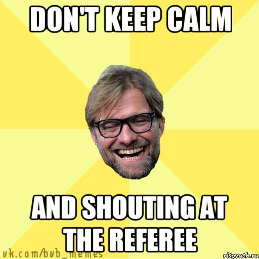 Don't keep calm And shouting at the referee