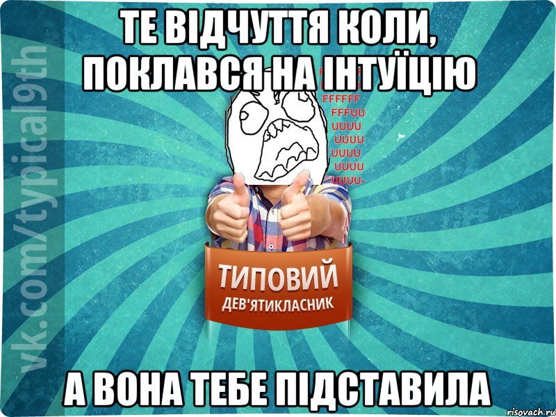 Те відчуття коли, поклався на інтуїцію А вона тебе підставила, Мем девятиклассник5