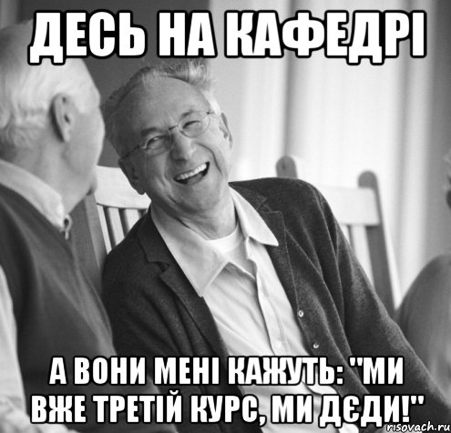 Десь на кафедрі а вони мені кажуть: "ми вже третій курс, ми дєди!"
