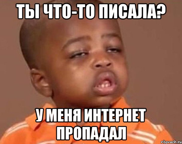 ТЫ ЧТО-ТО ПИСАЛА? У МЕНЯ ИНТЕРНЕТ ПРОПАДАЛ, Мем  Какой пацан (негритенок)