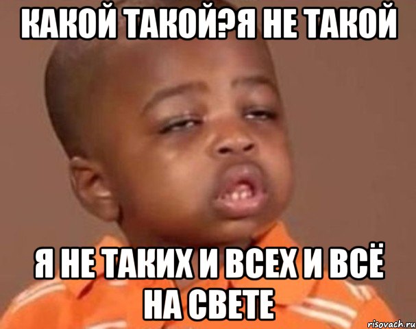 Какой такой?Я не такой Я не таких и всех и всё на свете, Мем  Какой пацан (негритенок)