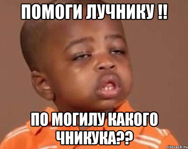 Помоги лучнику !! По могилу какого Чникука??, Мем  Какой пацан (негритенок)