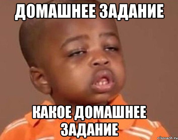 Домашнее задание Какое домашнее задание, Мем  Какой пацан (негритенок)