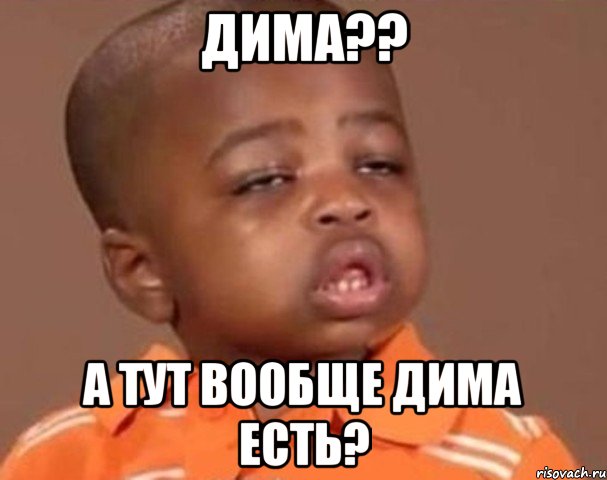 Дима?? А тут вообще Дима есть?, Мем  Какой пацан (негритенок)