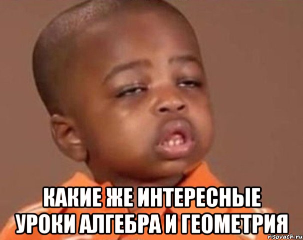 какие же интересные уроки алгебра и геометрия, Мем  Какой пацан (негритенок)