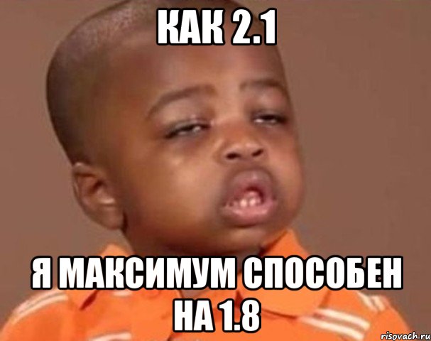 КАК 2.1 Я максимум способен на 1.8, Мем  Какой пацан (негритенок)