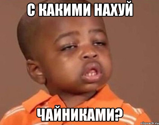 С какими нахуй чайниками?, Мем  Какой пацан (негритенок)