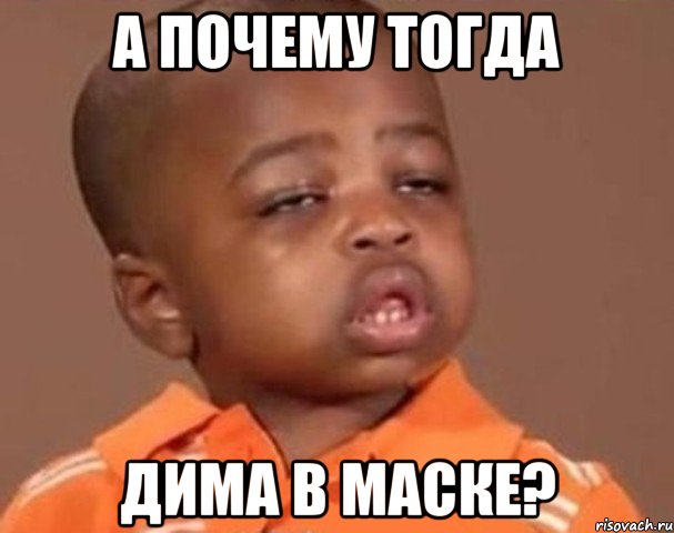 А почему тогда Дима в маске?, Мем  Какой пацан (негритенок)