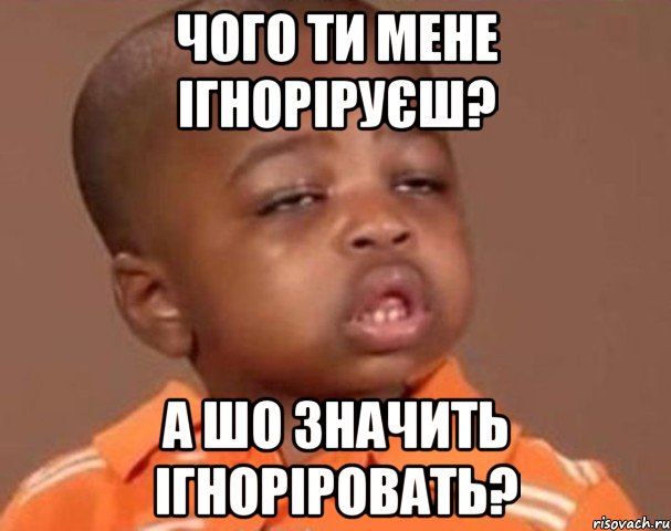 Чого ти мене ігноріруєш? А шо значить ігноріровать?, Мем  Какой пацан (негритенок)
