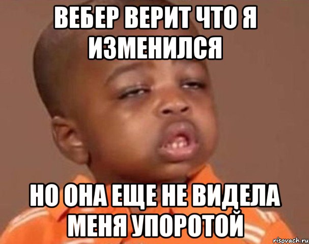 Вебер верит что я изменился Но она еще не видела меня упоротой, Мем  Какой пацан (негритенок)