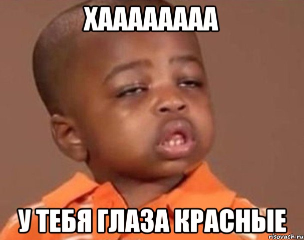 Хаааааааа У тебя глаза красные, Мем  Какой пацан (негритенок)