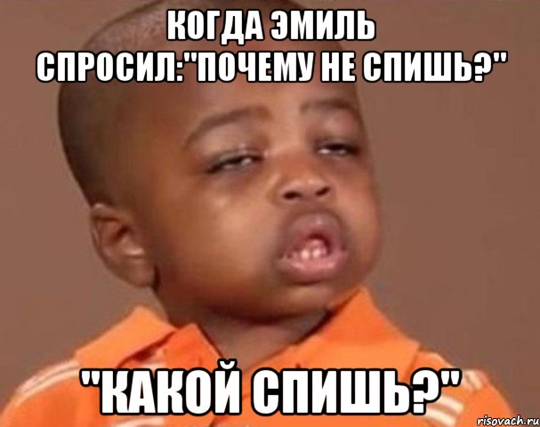 Когда Эмиль спросил:"почему не спишь?" "Какой спишь?", Мем  Какой пацан (негритенок)