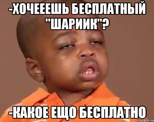 -Хочееешь бесплатный "шариик"? -какое ещо бесплатно, Мем  Какой пацан (негритенок)