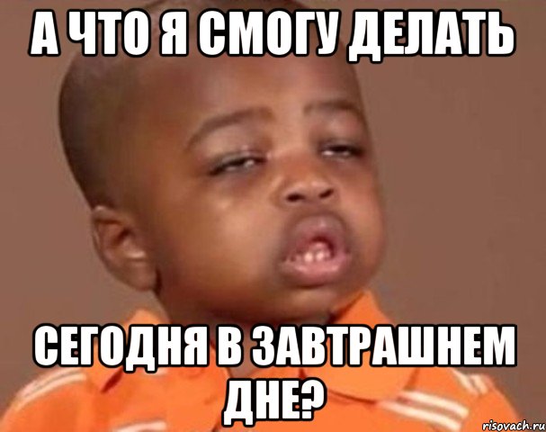 а что я смогу делать сегодня в завтрашнем дне?, Мем  Какой пацан (негритенок)