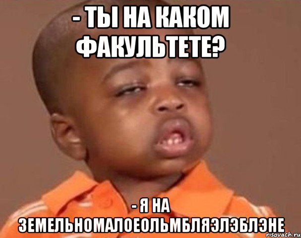 - ты на каком факультете? - я на земельномалоеольмбляэлэблэне, Мем  Какой пацан (негритенок)