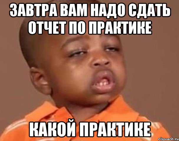 Завтра вам надо сдать отчет по практике Какой практике, Мем  Какой пацан (негритенок)