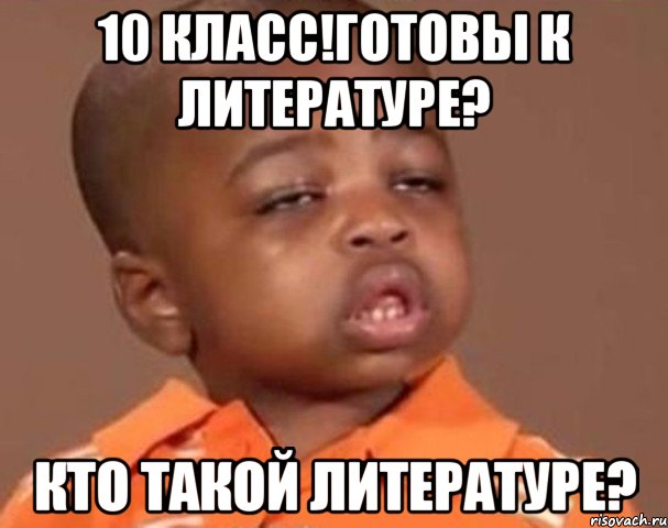 10 класс!готовы к литературе? Кто такой литературе?, Мем  Какой пацан (негритенок)