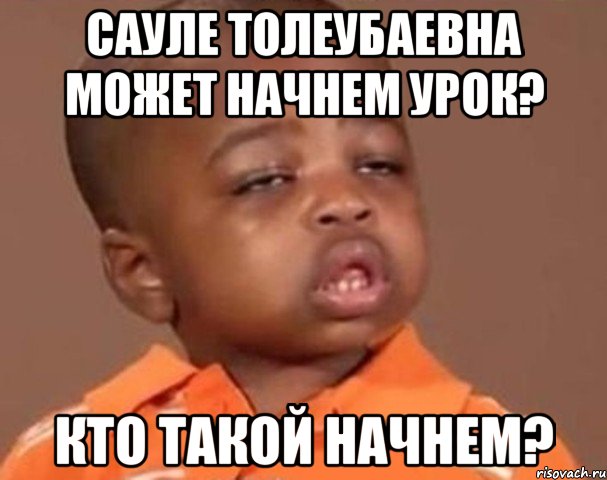 Сауле Толеубаевна может начнем урок? Кто такой начнем?, Мем  Какой пацан (негритенок)