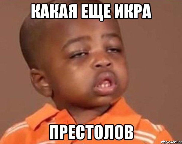 Какая еще икра престолов, Мем  Какой пацан (негритенок)