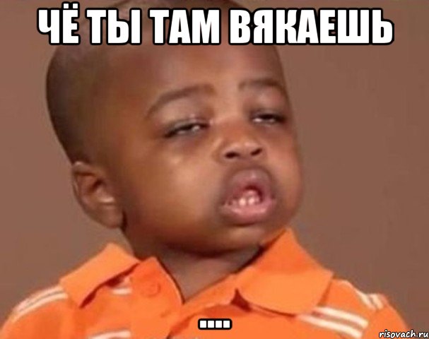 чё ты там вякаешь ...., Мем  Какой пацан (негритенок)