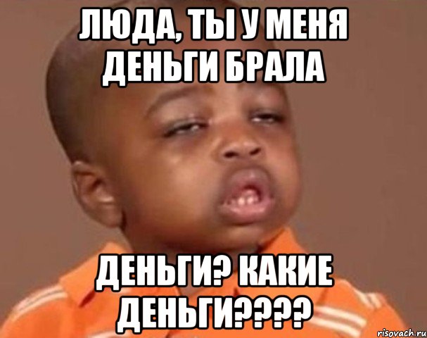 ЛЮДА, ТЫ У МЕНЯ ДЕНЬГИ БРАЛА ДЕНЬГИ? КАКИЕ ДЕНЬГИ????, Мем  Какой пацан (негритенок)