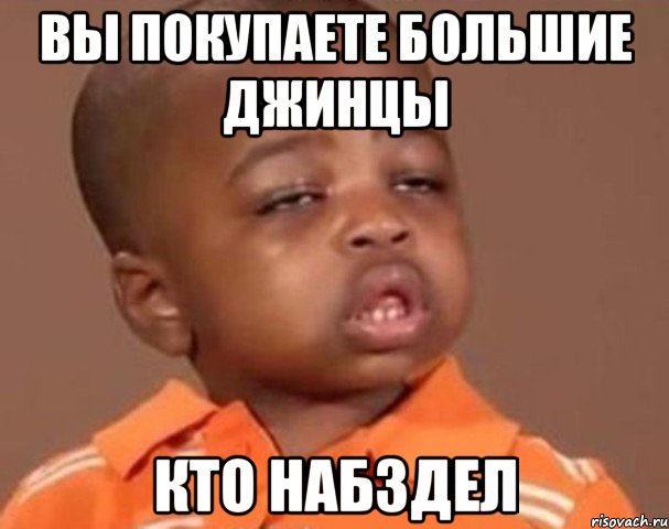Вы покупаете большие джинцы Кто набздел, Мем  Какой пацан (негритенок)