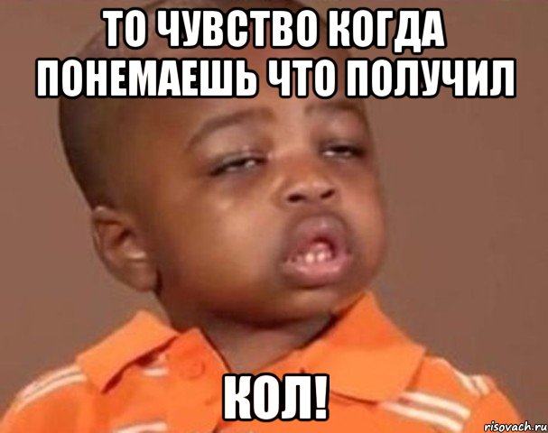 То чувство когда понемаешь что получил Кол!, Мем  Какой пацан (негритенок)