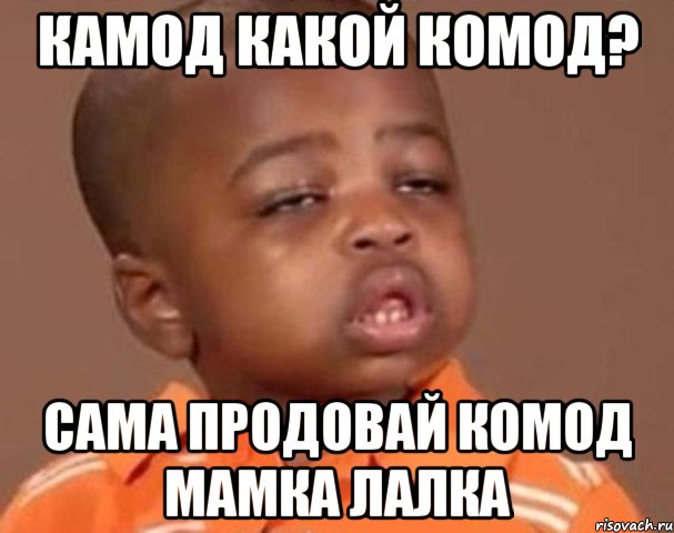 КАМОД КАКОЙ КОМОД? САМА ПРОДОВАЙ КОМОД МАМКА ЛАЛКА, Мем  Какой пацан (негритенок)