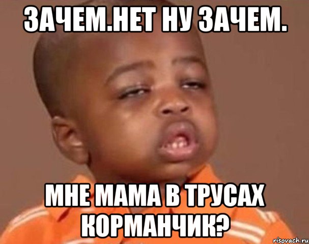 Зачем.Нет ну зачем. Мне мама в трусах корманчик?, Мем  Какой пацан (негритенок)