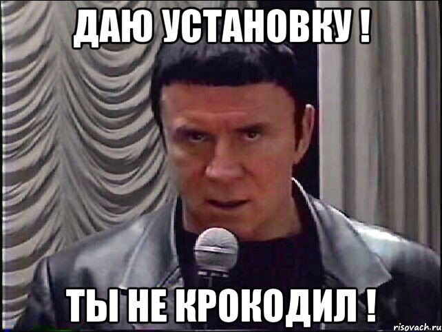 Даю установку ! ТЫ НЕ КРОКОДИЛ !
