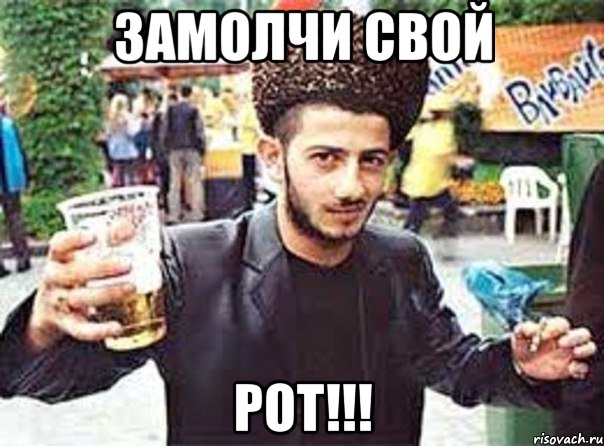 замолчи свой рот!!!