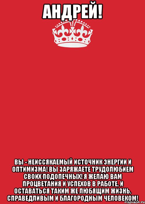 Андрей! Вы - неиссякаемый источник энергии и оптимизма! Вы заряжаете трудолюбием своих подопечных! Я желаю Вам процветания и успехов в работе, и оставаться таким же любящим жизнь, справедливым и благородным человеком!, Комикс Keep Calm 3