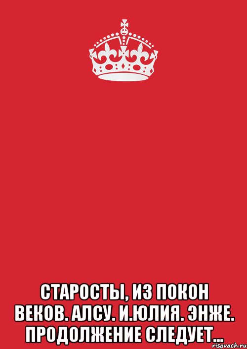  Старосты, из покон веков. Алсу. И.Юлия. Энже. продолжение следует..., Комикс Keep Calm 3