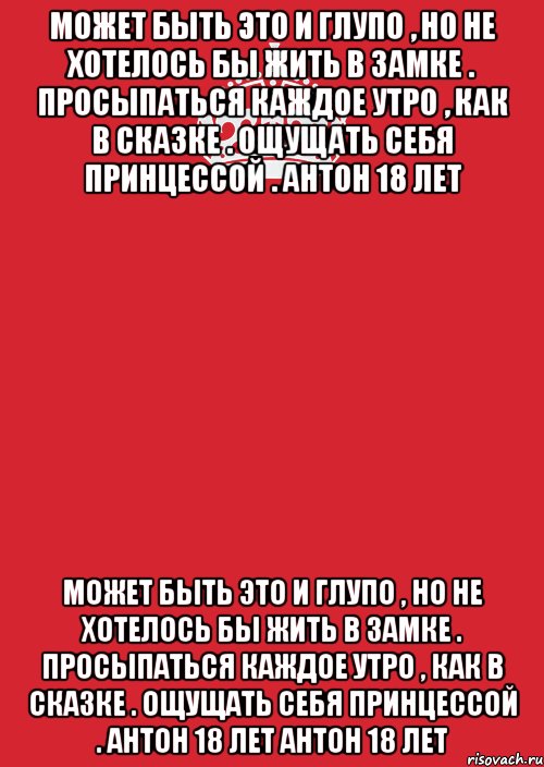 Может быть это и глупо , но не хотелось бы жить в замке . Просыпаться каждое утро , как в сказке . Ощущать себя принцессой . Антон 18 лет Может быть это и глупо , но не хотелось бы жить в замке . Просыпаться каждое утро , как в сказке . Ощущать себя принцессой . Антон 18 лет Антон 18 лет, Комикс Keep Calm 3