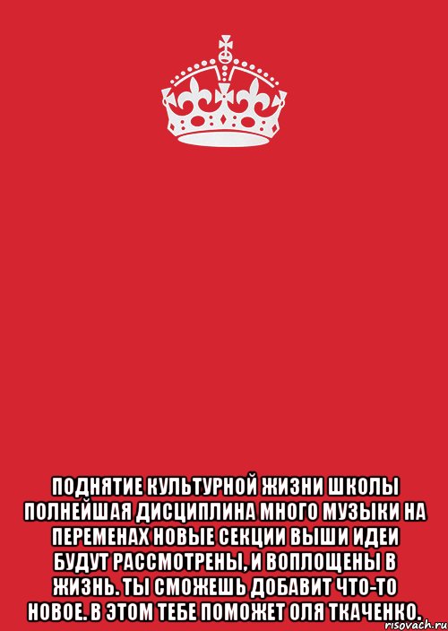  Поднятие культурной жизни школы Полнейшая дисциплина Много музыки на переменах Новые секции Выши идеи будут рассмотрены, и воплощены в жизнь. Ты сможешь добавит что-то новое. В этом тебе поможет Оля Ткаченко., Комикс Keep Calm 3