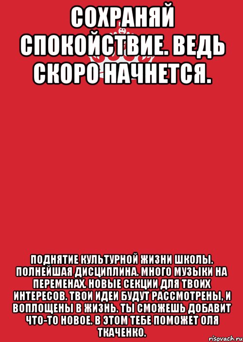 Сохраняй спокойствие. Ведь скоро начнется. Поднятие культурной жизни школы. Полнейшая дисциплина. Много музыки на переменах. Новые секции для твоих интересов. Твои идеи будут рассмотрены, и воплощены в жизнь. Ты сможешь добавит что-то новое. В этом тебе поможет Оля Ткаченко., Комикс Keep Calm 3