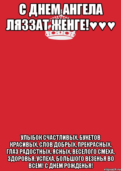 С днем ангела Ляззат женге!♥♥♥ Улыбок счастливых, Букетов красивых, Слов добрых, прекрасных, Глаз радостных, ясных, Веселого смеха, Здоровья, успеха, Большого везенья Во всем! С Днем Рожденья!, Комикс Keep Calm 3