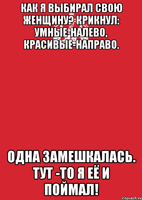 Как я выбирал свою женщину? Крикнул: Умные-налево, красивые-направо. Одна замешкалась. Тут -то я её и поймал!, Комикс Keep Calm 3