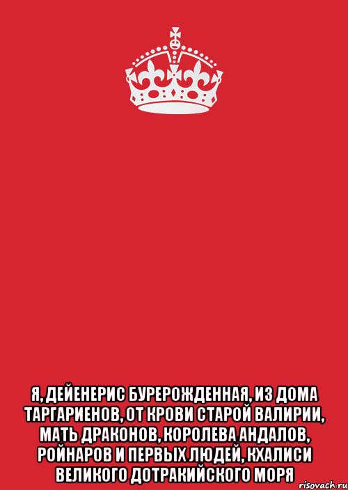  Я, дейенерис бурерожденная, из дома таргариенов, от крови старой валирии, мать драконов, королева андалов, ройнаров и первых людей, кхалиси великого дотракийского моря, Комикс Keep Calm 3